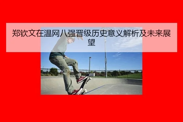 郑钦文在温网八强晋级历史意义解析及未来展望